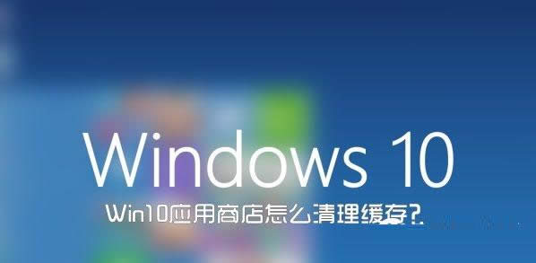 Win10系統(tǒng)wsreset命令清理應(yīng)用商店緩存教程
